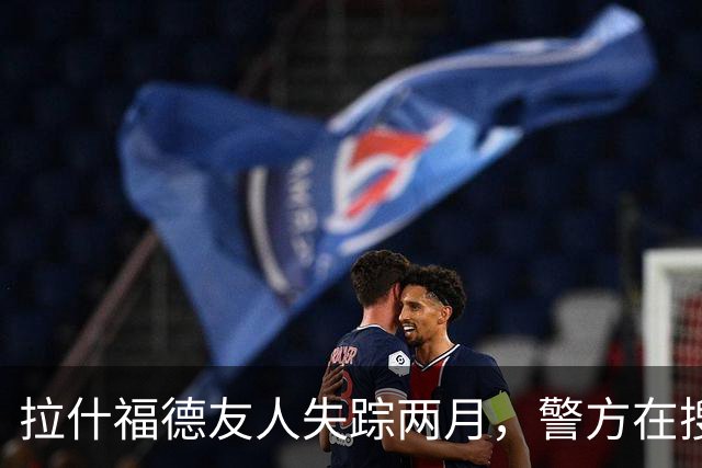 拉什福德友人失踪两月，警方在搜寻中发现尸体